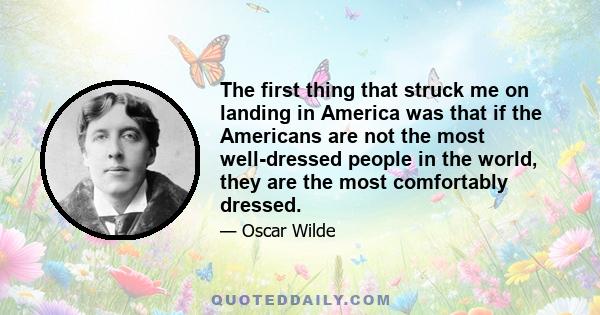 The first thing that struck me on landing in America was that if the Americans are not the most well-dressed people in the world, they are the most comfortably dressed.