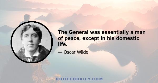 The General was essentially a man of peace, except in his domestic life.