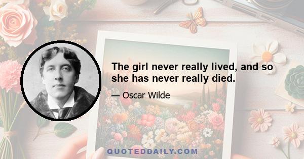 The girl never really lived, and so she has never really died.