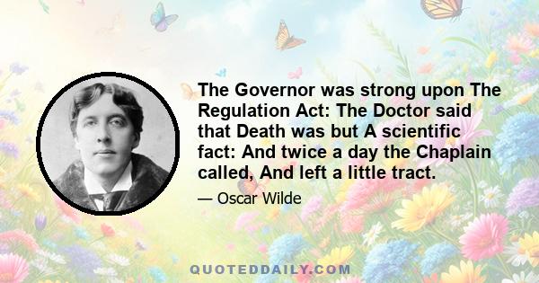 The Governor was strong upon The Regulation Act: The Doctor said that Death was but A scientific fact: And twice a day the Chaplain called, And left a little tract.