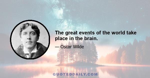 The great events of the world take place in the brain.