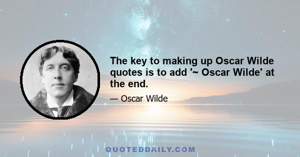 The key to making up Oscar Wilde quotes is to add '~ Oscar Wilde' at the end.