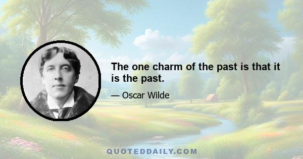 The one charm of the past is that it is the past.