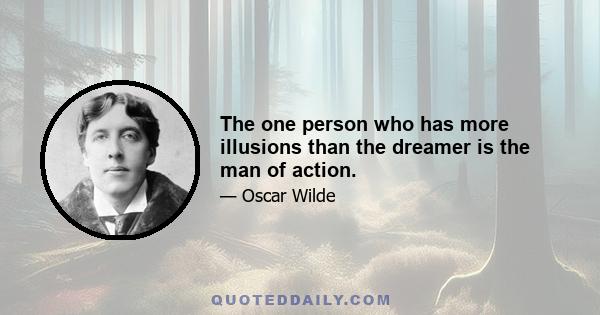 The one person who has more illusions than the dreamer is the man of action.