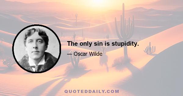 The only sin is stupidity.