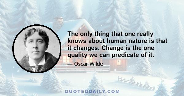 The only thing that one really knows about human nature is that it changes. Change is the one quality we can predicate of it.