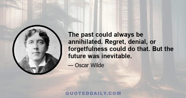 The past could always be annihilated. Regret, denial, or forgetfulness could do that. But the future was inevitable.