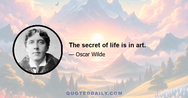 The secret of life is in art.