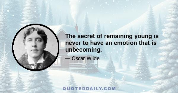 The secret of remaining young is never to have an emotion that is unbecoming.