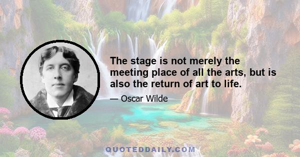 The stage is not merely the meeting place of all the arts, but is also the return of art to life.