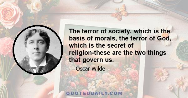 The terror of society, which is the basis of morals, the terror of God, which is the secret of religion-these are the two things that govern us.