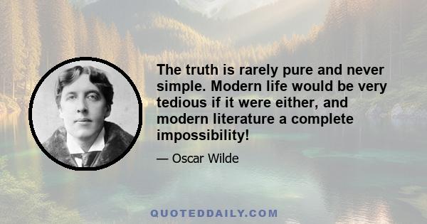 The truth is rarely pure and never simple. Modern life would be very tedious if it were either, and modern literature a complete impossibility!