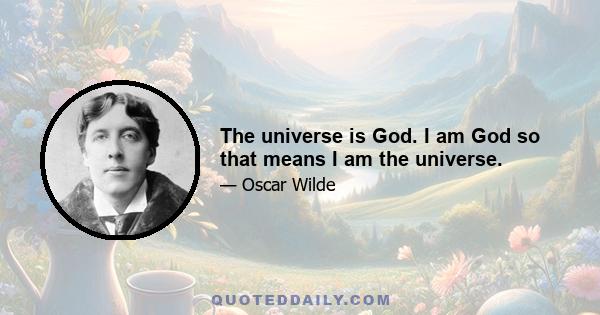 The universe is God. I am God so that means I am the universe.