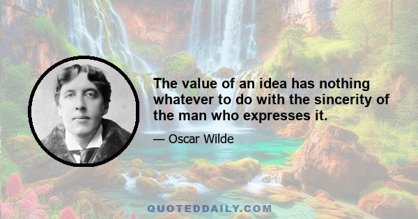 The value of an idea has nothing whatever to do with the sincerity of the man who expresses it.