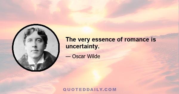 The very essence of romance is uncertainty.