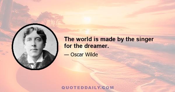 The world is made by the singer for the dreamer.