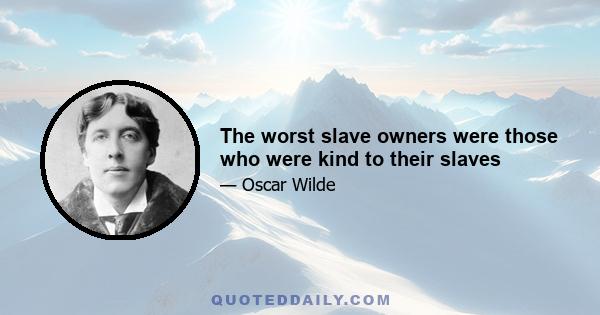 The worst slave owners were those who were kind to their slaves