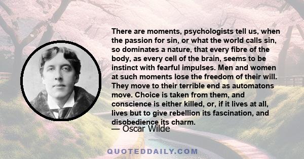 There are moments, psychologists tell us, when the passion for sin, or what the world calls sin, so dominates a nature, that every fibre of the body, as every cell of the brain, seems to be instinct with fearful