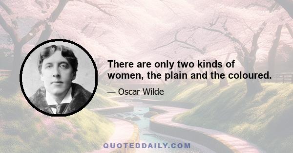 There are only two kinds of women, the plain and the coloured.