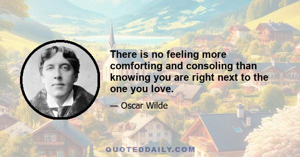 There is no feeling more comforting and consoling than knowing you are right next to the one you love.