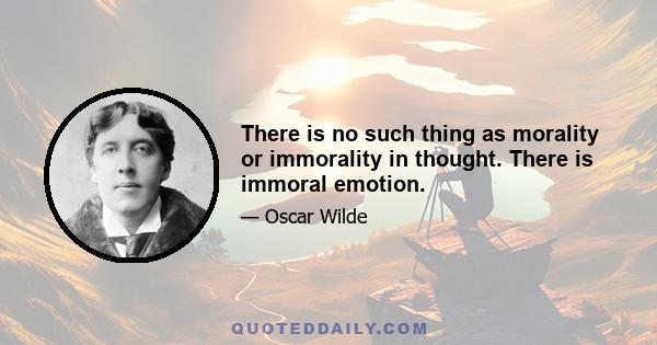 There is no such thing as morality or immorality in thought. There is immoral emotion.