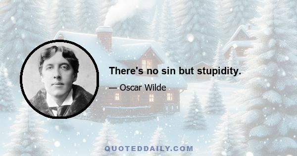 There's no sin but stupidity.