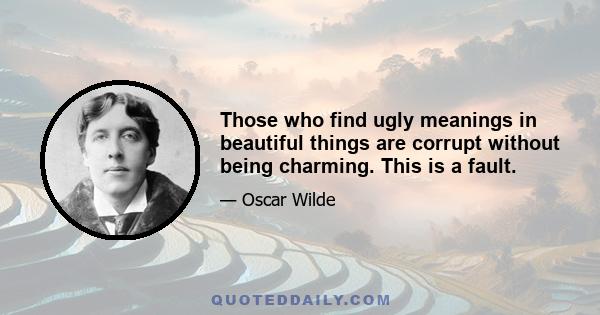 Those who find ugly meanings in beautiful things are corrupt without being charming. This is a fault.