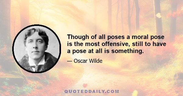 Though of all poses a moral pose is the most offensive, still to have a pose at all is something.