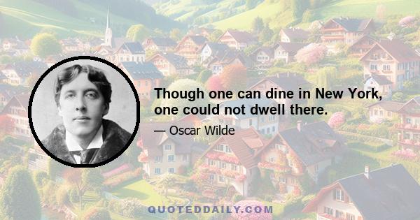 Though one can dine in New York, one could not dwell there.