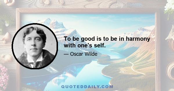 To be good is to be in harmony with one's self.