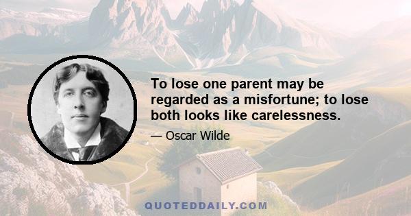 To lose one parent may be regarded as a misfortune; to lose both looks like carelessness.