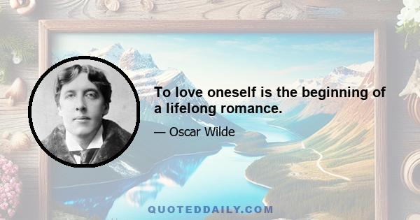 To love oneself is the beginning of a lifelong romance.