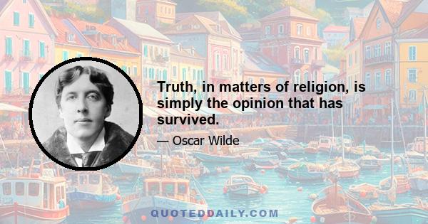 Truth, in matters of religion, is simply the opinion that has survived.