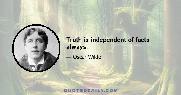 Truth is independent of facts always.