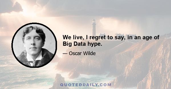 We live, I regret to say, in an age of Big Data hype.