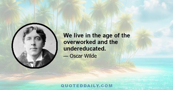 We live in the age of the overworked and the undereducated.