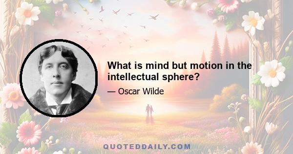 What is mind but motion in the intellectual sphere?