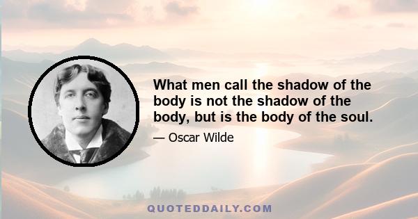 What men call the shadow of the body is not the shadow of the body, but is the body of the soul.