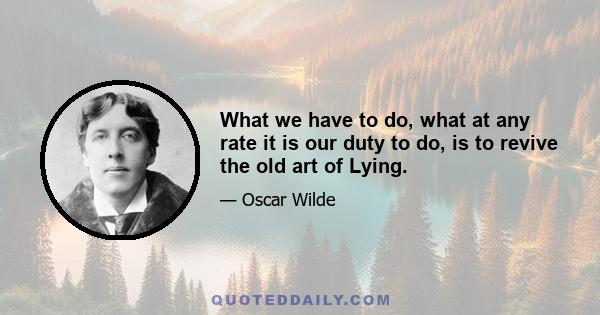 What we have to do, what at any rate it is our duty to do, is to revive the old art of Lying.