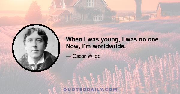 When I was young, I was no one. Now, I'm worldwilde.