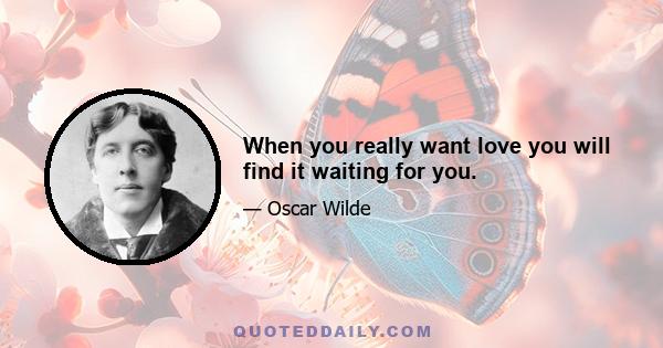 When you really want love you will find it waiting for you.