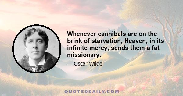 Whenever cannibals are on the brink of starvation, Heaven, in its infinite mercy, sends them a fat missionary.