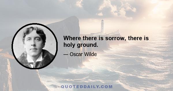 Where there is sorrow, there is holy ground.