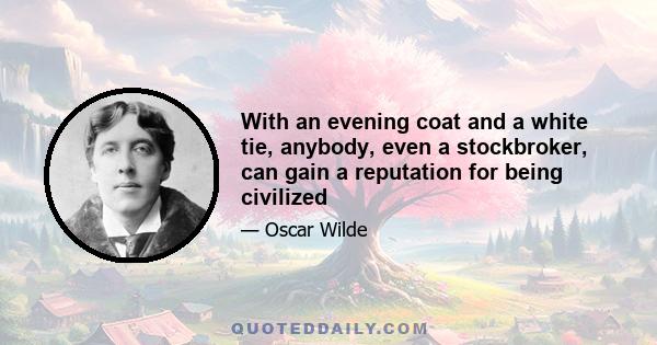 With an evening coat and a white tie, anybody, even a stockbroker, can gain a reputation for being civilized