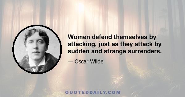 Women defend themselves by attacking, just as they attack by sudden and strange surrenders.