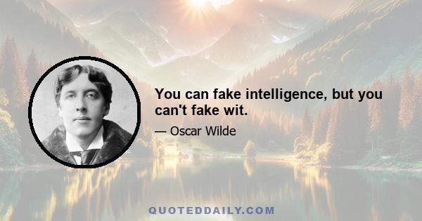 You can fake intelligence, but you can't fake wit.