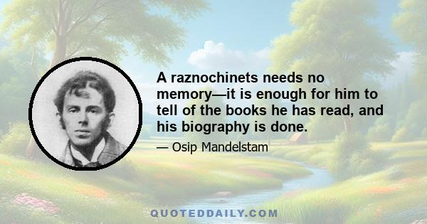 A raznochinets needs no memory—it is enough for him to tell of the books he has read, and his biography is done.