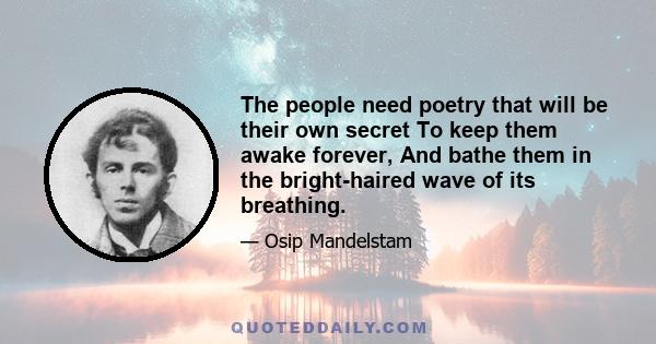 The people need poetry that will be their own secret To keep them awake forever, And bathe them in the bright-haired wave of its breathing.