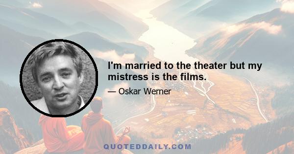 I'm married to the theater but my mistress is the films.