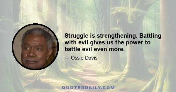 Struggle is strengthening. Battling with evil gives us the power to battle evil even more.